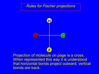 Rules for Fischer projectionsHBrClF	Projection of molecule on page is a cross.  When represented this way it is understood that horizontal bonds project outward, vertical bonds are back.