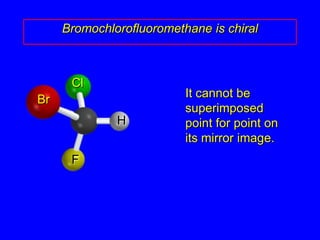 Bromochlorofluoromethane is chiralCl	It cannot be superimposed point for point on its mirror image.BrHF