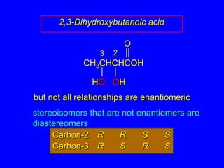 OCH3CHCHCOHHOOH2,3-Dihydroxybutanoic acid23but not all relationships are enantiomeric	stereoisomers that are not enantiomers are diastereomersCarbon-2	R	R	S	SCarbon-3	R	S	R	S