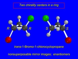 Two chirality centers in a ringSRSRtrans-1-Bromo-1-chlorocyclopropanenonsuperposable mirror images;  enantiomers