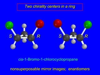 Two chirality centers in a ringSSRRcis-1-Bromo-1-chlorocyclopropanenonsuperposable mirror images;  enantiomers