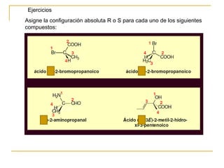 Asigne la configuración absoluta R o S para cada uno de los siguientes
compuestos:
Ejercicios
 