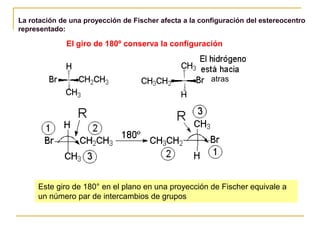 El giro de 180º conserva la configuración
Este giro de 180° en el plano en una proyección de Fischer equivale a
un número par de intercambios de grupos
atras
La rotación de una proyección de Fischer afecta a la configuración del estereocentro
representado:
 
