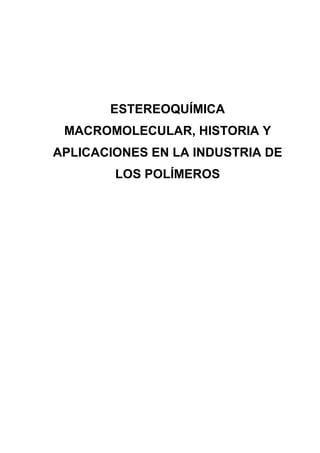 ESTEREOQUÍMICA
MACROMOLECULAR, HISTORIA Y
APLICACIONES EN LA INDUSTRIA DE
LOS POLÍMEROS
 