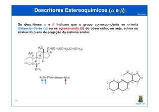 Prof. Nunes
DescritoresDescritores EstereoquímicosEstereoquímicos ((αα ee ββ))
Os descritores αα e ββ indicam que o grupo correspondente se orienta
distanciandodistanciando--sese ((αα)) ou se aproximandoaproximando ((ββ)) do observador, ou seja, acima ou
abaixo do plano de projeção do sistema anelar.
PGQUIM - UFC
204
5
3 6
 
