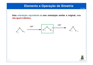 Prof. Nunes
Elemento e Operação de SimetriaElemento e Operação de Simetria
Uma orientação equivalente é uma orientação similar à original, masmas
nãonão igualigual àà idênticaidêntica.
PGQUIM - UFC27
 