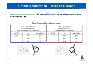 Prof. Nunes
Síntese AssimétricaSíntese Assimétrica –– Terceira GeraçãoTerceira Geração
Ambos os enantiômeros de Alpine-Borane® estão disponíveis como
soluções de THF.
PGQUIM - UFC
272
 