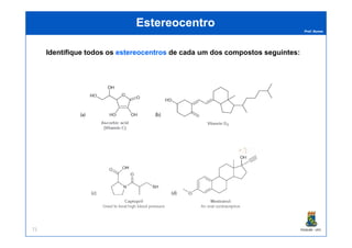 Prof. Nunes
EstereocentroEstereocentro
Identifique todos os estereocentrosestereocentros de cada um dos compostos seguintes:
PGQUIM - UFC71
 