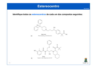 Prof. Nunes
EstereocentroEstereocentro
Identifique todos os estereocentrosestereocentros de cada um dos compostos seguintes:
PGQUIM - UFC72
 