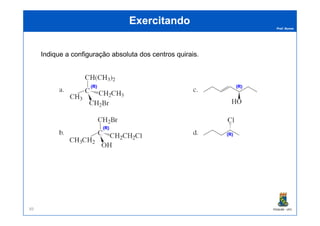 Prof. Nunes
ExercitandoExercitando
IndiqueIndique aa configuraçãoconfiguração absolutaabsoluta dosdos centroscentros quiraisquirais..
(R)(R) (R)(R)
PGQUIM - UFC89
(R)(R)
(R)(R)
 