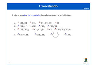 Prof. Nunes
ExercitandoExercitando
IndiqueIndique aa ordemordem dede prioridadeprioridade dede cadacada conjuntoconjunto dede substituintessubstituintes..
33
22
44
3311
22
44
11
33
22
44
33 11
22
44
11
PGQUIM - UFC91
33 4422 11
 