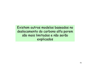 Existem outros modelos baseados no
deslocamento do carbono alfa porem
   são mais limitados e não serão
             explicados




                                     56
 
