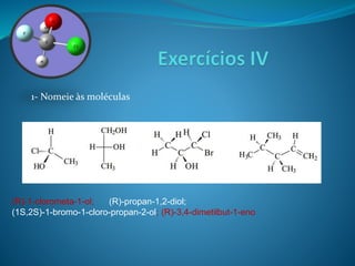 1- Nomeie às moléculas 
(R)-1-clorometa-1-ol; (R)-propan-1,2-diol; 
(1S,2S)-1-bromo-1-cloro-propan-2-ol; (R)-3,4-dimetilbut-1-eno 
 