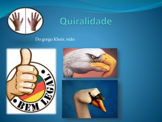 Do grego Kheir, mão 
 