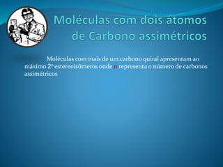 Moléculas com mais de um carbono quiral apresentam ao 
máximo 2n estereoisômeros onde n representa o número de carbonos 
assimétricos 
 