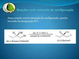 Nesta reação ocorre retenção de configuração, porém 
inversão da designação R/S 
 