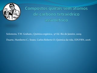 Solomons, T.W. Graham.; Química orgânica.; 9ª Ed. Rio de Janeiro, 2009 
Duarte, Humberto C.; Souto, Carlos Roberto O; Química da vida, EDUFRN, 2006. 
 