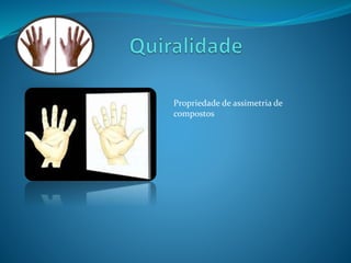 Propriedade de assimetria de 
compostos 
 