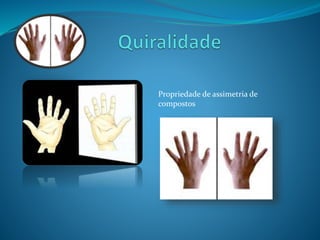 Propriedade de assimetria de 
compostos 
 