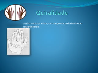 Assim como as mãos, os compostos quirais não são 
sobreponíveis 
 