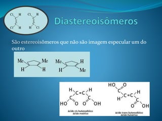 São estereoisômeros que não são imagem especular um do 
outro 
 