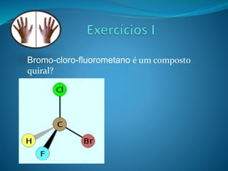 Bromo-cloro-fluorometano é um composto 
quiral? 
 