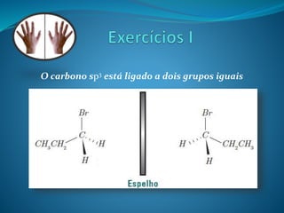 O carbono sp3 está ligado a dois grupos iguais 
 