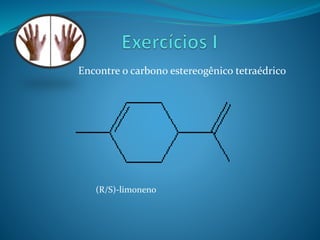 Encontre o carbono estereogênico tetraédrico 
(R/S)-limoneno 
 
