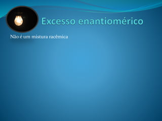Não é um mistura racêmica 
 