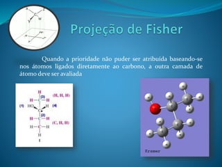 Quando a prioridade não puder ser atribuída baseando-se 
nos átomos ligados diretamente ao carbono, a outra camada de 
átomo deve ser avaliada 
 