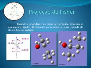 Quando a prioridade não puder ser atribuída baseando-se 
nos átomos ligados diretamente ao carbono, a outra camada de 
átomo deve ser avaliada 
 