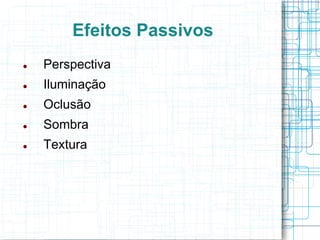 Efeitos Passivos
   Perspectiva
   Iluminação
   Oclusão
   Sombra
   Textura
 