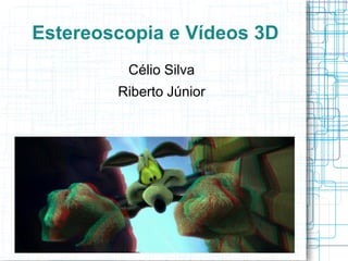 Estereoscopia e Vídeos 3D
         Célio Silva
        Riberto Júnior
 