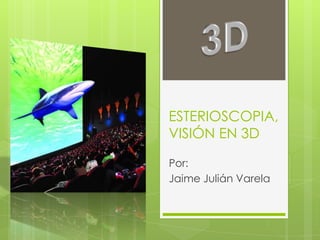 ESTERIOSCOPIA,VISIÓNEN 3D Por: Jaime JuliánVarela 3D 