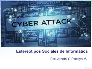 Estereotipos Sociales de Informática
Por: Janeth Y. Piscoya M.
 