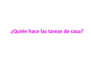 ¿Quién hace las tareas de casa?

 