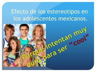 Efecto de los estereotipos en
los adolescentes mexicanos.
 