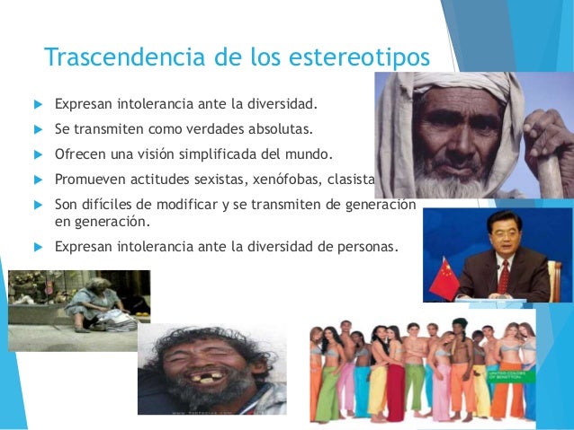 Trascendencia de los estereotipos
 Expresan intolerancia ante la diversidad.
 Se transmiten como verdades absolutas.
 O...