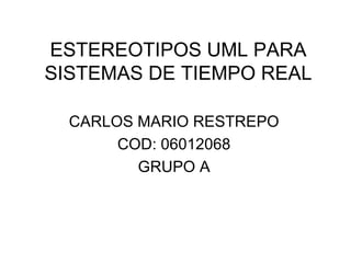 ESTEREOTIPOS UML PARA SISTEMAS DE TIEMPO REAL CARLOS MARIO RESTREPO COD: 06012068 GRUPO A 