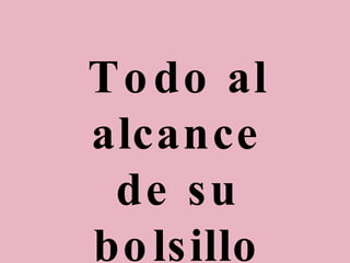 Todo al alcance de su bolsillo… 