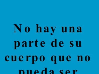 No hay una parte de su cuerpo que no pueda ser mejorada...  