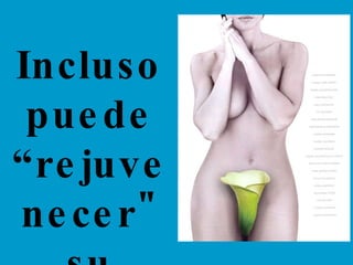Incluso puede “rejuvenecer" su vagina! 