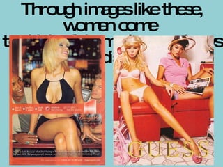 Through images like these, women come  to think of themselves as always on display 