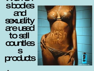 Women's bodies and sexuality are used to sell countless products  to men   