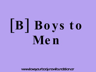 [B] Boys to Men www.loveyourbody.nowfoundation.org  