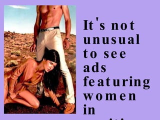 It's not unusual to see ads  featuring women in positions that are submissive to men...   