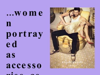 ...women portrayed  as accessories, as passive possessions  of men... 