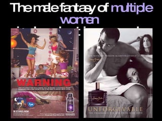 The male fantasy of  multiple women   is played out in many ads. 