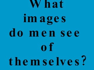 What images  do men see  of themselves? 