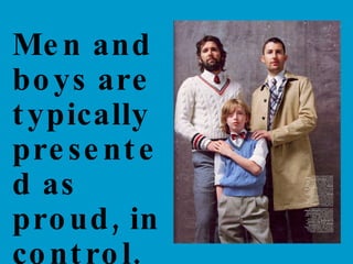 Men and boys are typically presented as proud, in control, and– fully clothed! 